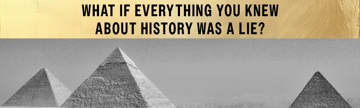 What if everything you knew about history was a lie, above a photograph of the Giza pyramids